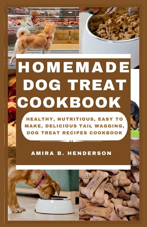 Homemade Dog Treat Cookbook: Healthy, Nutritious, Easy to make, Delicious Tail Wagging, Dog Treat Recipes Cookbook (Paperback)