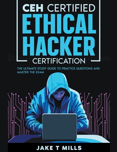 CEH Certified Ethical Hacker Certification The Ultimate Study Guide to Practice Questions and Master the Exam (Paperback)