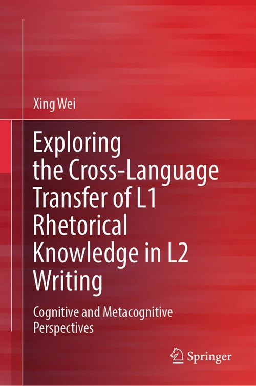 Exploring the Cross-Language Transfer of L1 Rhetorical Knowledge in L2 Writing: Cognitive and Metacognitive Perspectives (Hardcover, 2023)