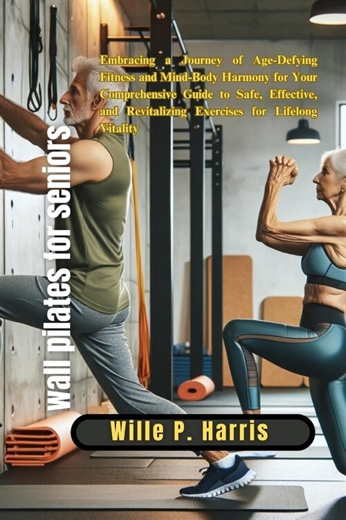 wall pilates for seniors: Embracing a Journey of Age-Defying Fitness and Mind-Body Harmony for Your Comprehensive Guide to Safe, Effective, and (Paperback)