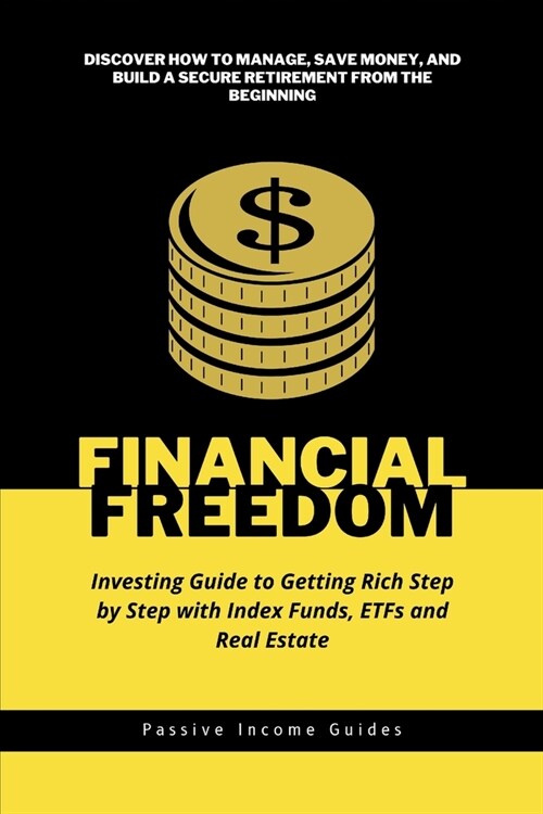 Financial Freedom: Investing Guide to Getting Rich Step by Step with Index Funds, ETFs and Real Estate: Discover How to Manage, Save Mone (Paperback)