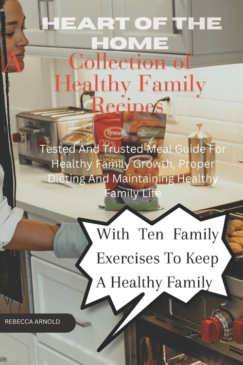 Heart of the home - A collection of familys healthy recipes: Tested and Trusted meal guide for healthy family growth, proper Dieting and Maintaining (Paperback)