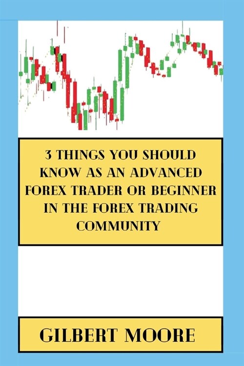 3 Things You Should Know As An Advanced Forex Trader Or Beginner In The Forex Trading Community (Paperback)