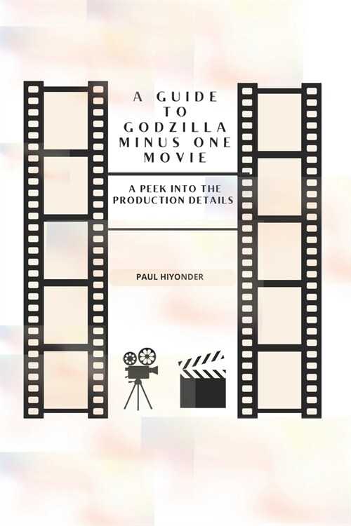 A Guide to Godzilla Minus One Movie: A Peek into the Production Details (Paperback)