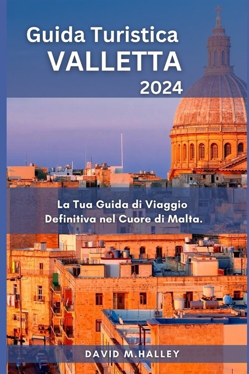 Guida Turistica Valletta 2024: La Tua Guida di Viaggio Definitiva nel Cuore di Malta. (Paperback)