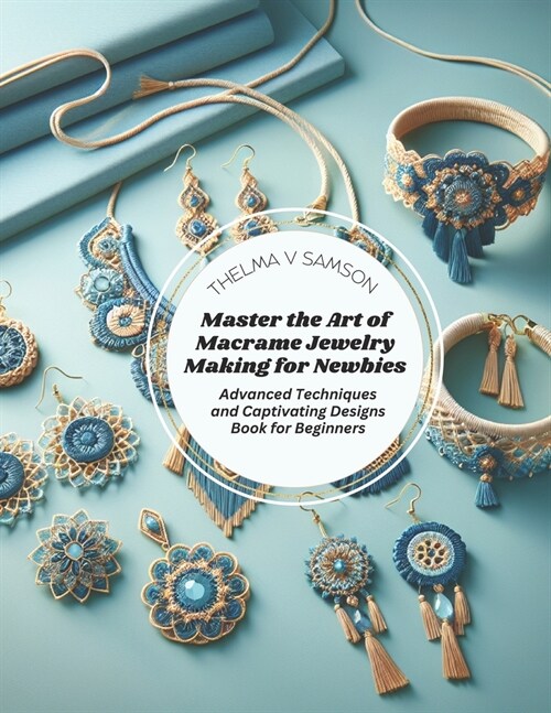 Master the Art of Macrame Jewelry Making for Newbies: Advanced Techniques and Captivating Designs Book for Beginners (Paperback)