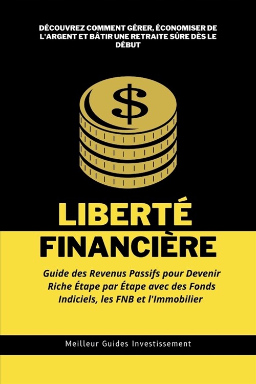Libert?Financi?e: Guide des Revenus Passifs pour Devenir Riche ?ape par ?ape avec des Fonds Indiciels, les FNB et lImmobilier: D?ouv (Paperback)