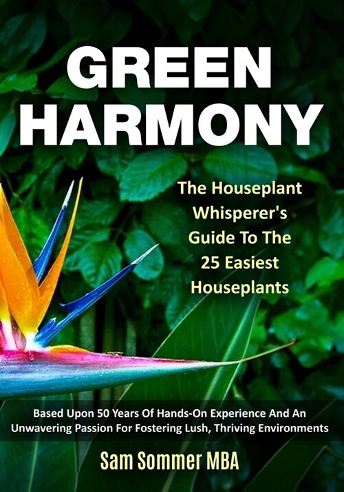 Green Harmony The Houseplant Whisperers Guide To The 25 Easiest Houseplants: Based Upon 50 Years Of Hands-On Experience And An Unwavering Passion For (Paperback)