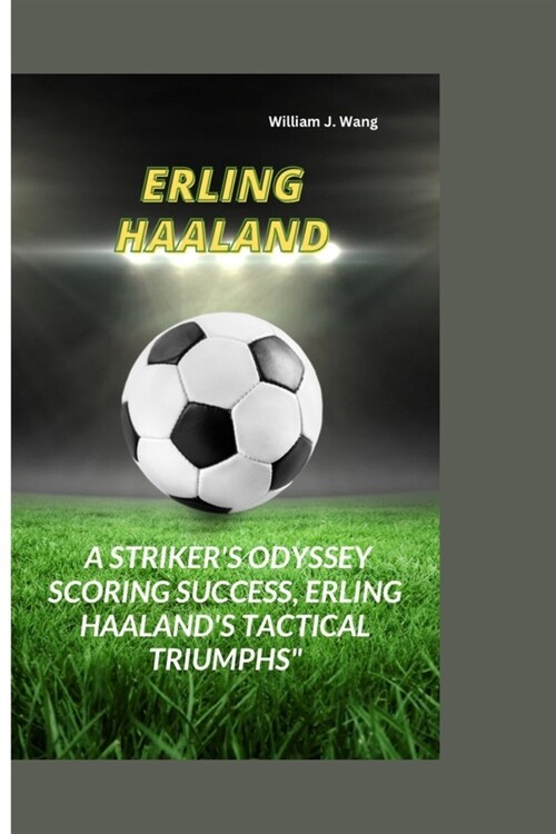 Erling Haaland: A Strikers Odyssey Scoring Success, Erling Haalands Tactical Triumphs (Paperback)