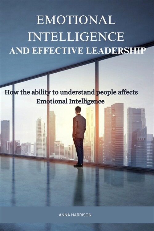 Emotional Intelligence and Effective Leadership: How the ability to understand people affects Emotional intelligence (Paperback)