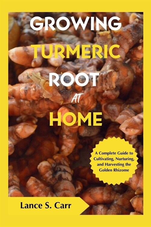 Growing Turmeric Root At Home: A Complete Guide to Cultivating Nurturing and Harvesting the Golden Rhizome (Paperback)