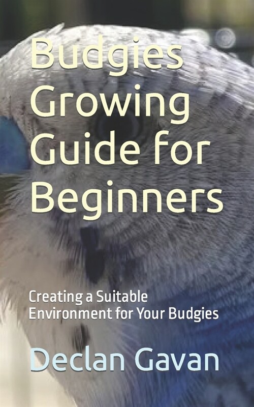 Budgies Growing Guide for Beginners: Creating a Suitable Environment for Your Budgies (Paperback)