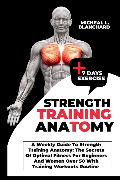 Strength Training Anatomy: A Weekly Guide To Strength Training Anatomy: The Secrets Of Optimal Fitness For Beginners And Women Over 50 With Train (Paperback)