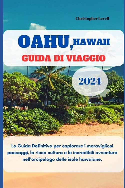 Oahu, Hawaii Guida di Viaggio 2024: La Guida Definitiva per esplorare i meravigliosi paesaggi, la ricca cultura e le incredibili avventure nellarcipe (Paperback)