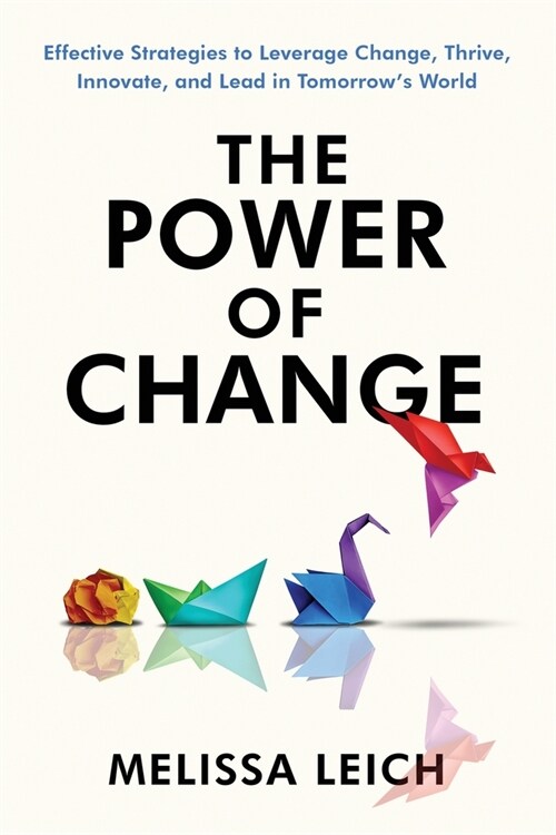 The Power of Change: Effective Strategies to Leverage Change, Thrive, Innovate, and Lead in Tomorrows World (Paperback)