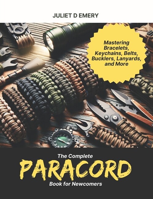 The Complete Paracord Book for Newcomers: Mastering Bracelets, Keychains, Belts, Bucklers, Lanyards, and More (Paperback)