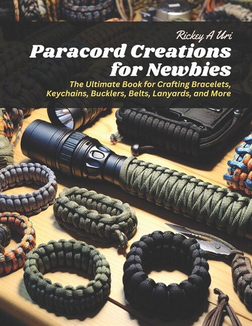 Paracord Creations for Newbies: The Ultimate Book for Crafting Bracelets, Keychains, Bucklers, Belts, Lanyards, and More (Paperback)
