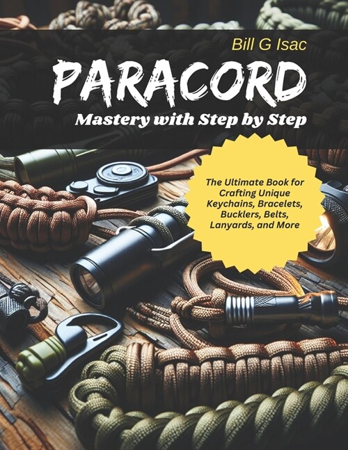 Paracord Mastery with Step by Step: The Ultimate Book for Crafting Unique Keychains, Bracelets, Bucklers, Belts, Lanyards, and More (Paperback)