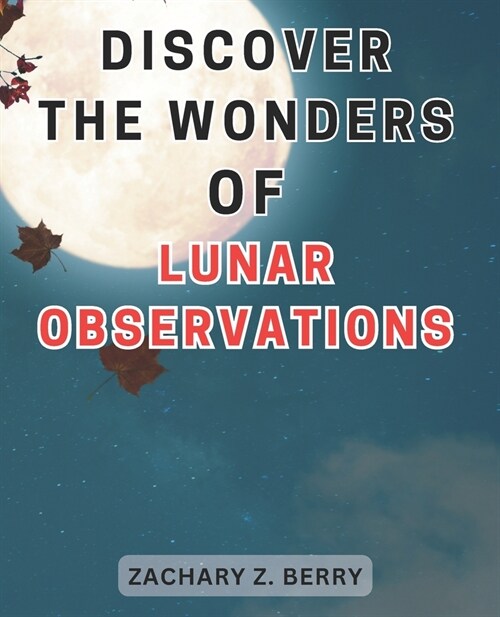Discover the Wonders of Lunar Observations: Unlocking the Celestial Marvels: Journeying Through Lunar Observations to Awaken Your Wonder and Imaginati (Paperback)