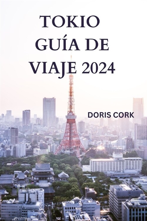 Tokio Gu? de Viaje 2024: Desentra?ndo la capital de Jap? con detalles sobre atracciones, comida callejera para probar, fuera de lo com? y mu (Paperback)