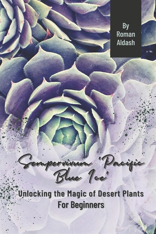 Sempervivum Pacific Blue Ice: Unlocking the Magic of Desert Plants, For Beginners (Paperback)