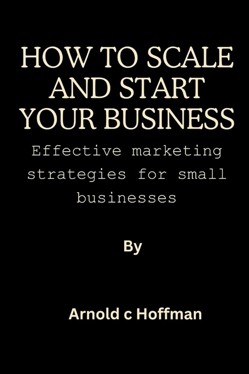 How to start and scale your business: Effective marketing strategies for small businesses. (Paperback)