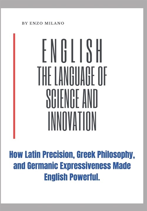 English: The Language of Science and Innovation: How Latin Precision, Greek Philosophy, and Germanic Expressiveness Made Englis (Paperback)