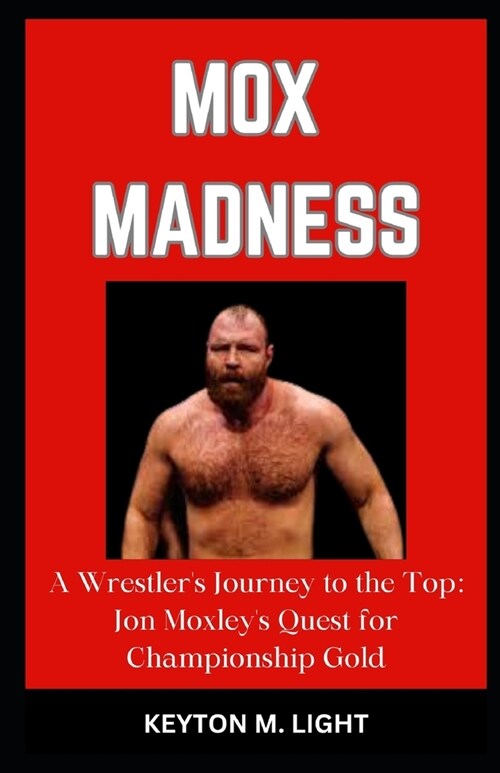 Mox Madness: A Wrestlers Journey to the Top: Jon Moxleys Quest for Championship Gold (Paperback)