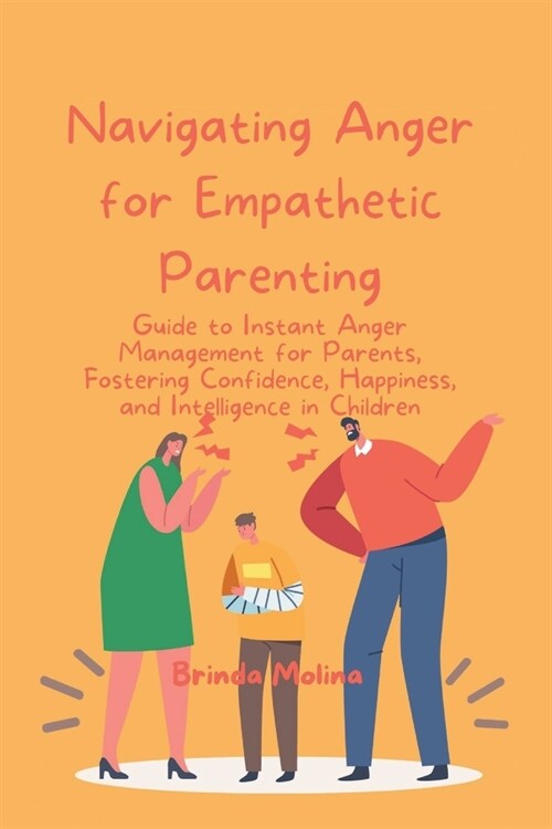 Navigating Anger for Empathetic Parenting: Guide to Instant Anger Management for Parents, Fostering Confidence, Happiness, and Intelligence in Childre (Paperback)