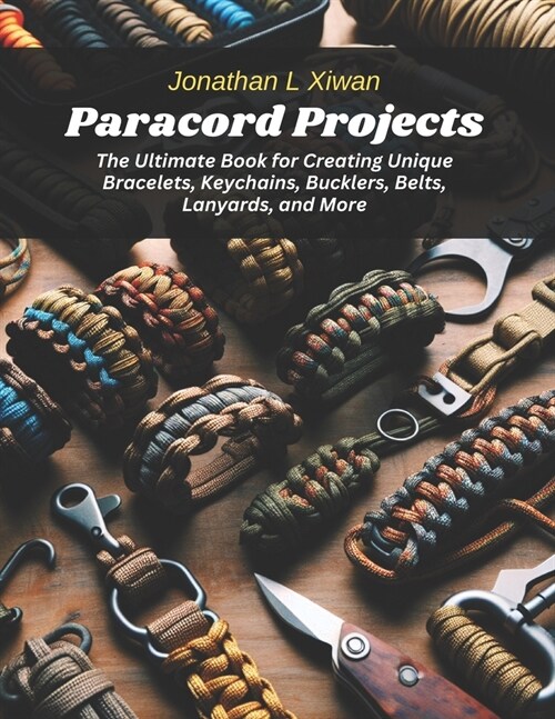 Paracord Projects: The Ultimate Book for Creating Unique Bracelets, Keychains, Bucklers, Belts, Lanyards, and More (Paperback)