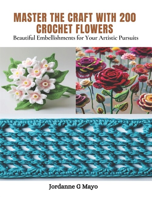 Master the Craft with 200 Crochet Flowers: Beautiful Embellishments for Your Artistic Pursuits (Paperback)