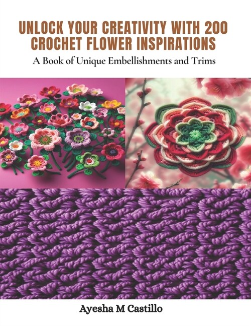Unlock Your Creativity with 200 Crochet Flower Inspirations: A Book of Unique Embellishments and Trims (Paperback)