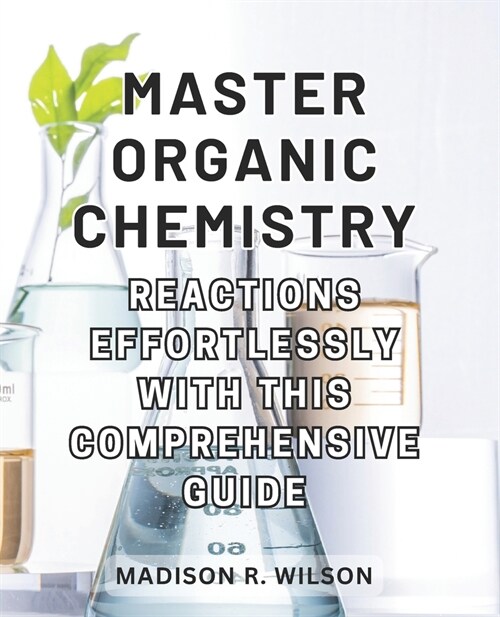 Master Organic Chemistry Reactions effortlessly with this comprehensive guide: Master the Art of Organic Chemistry Reactions with this All-Inclusive a (Paperback)