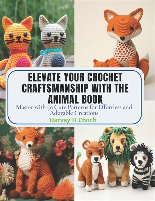 Elevate Your Crochet Craftsmanship with the Animal Book: Master with 50 Cute Patterns for Effortless and Adorable Creations (Paperback)