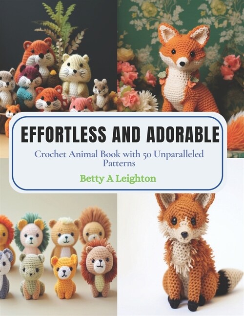Effortless and Adorable: Crochet Animal Book with 50 Unparalleled Patterns (Paperback)