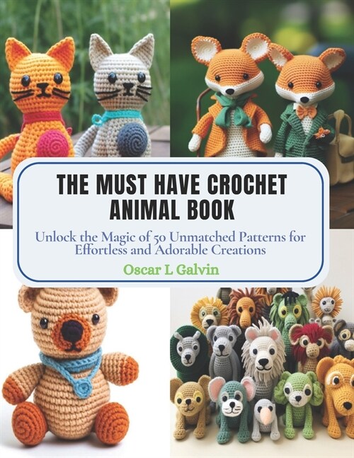 The Must Have Crochet Animal Book: Unlock the Magic of 50 Unmatched Patterns for Effortless and Adorable Creations (Paperback)