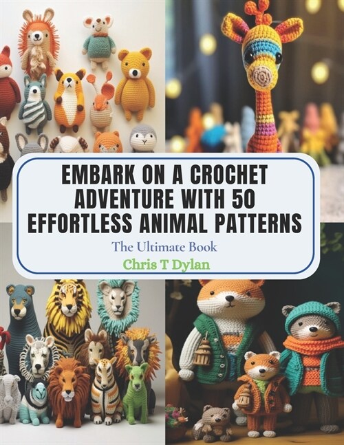 Embark on a Crochet Adventure with 50 Effortless Animal Patterns: The Ultimate Book (Paperback)