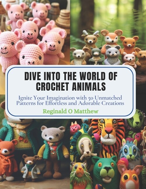 Dive into the World of Crochet Animals: Ignite Your Imagination with 50 Unmatched Patterns for Effortless and Adorable Creations (Paperback)