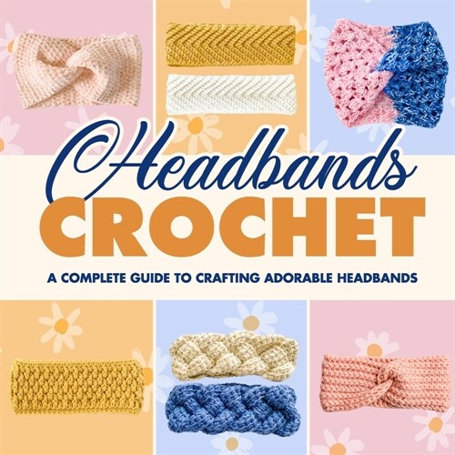 Headbands Crochet: A Complete Guide to Crafting Adorable Headbands: Crochet Headbands (Paperback)