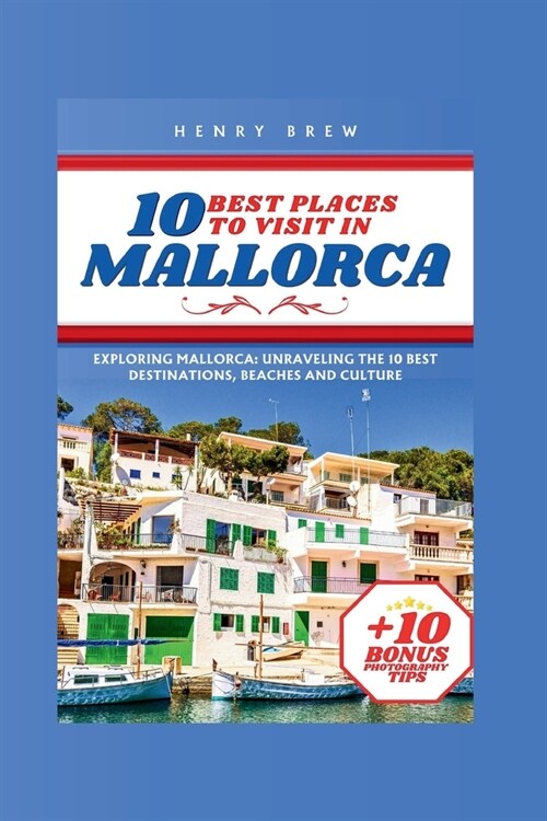 10 Best Places to Visit in Mallorca: Exploring Mallorca: Unraveling the 10 Best Destinations, Beaches and Culture (Paperback)