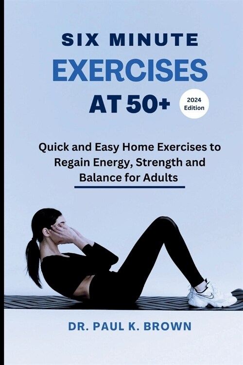 Six Minute Exercises at 50+ 2024 Edition: Quick and Easy Home Exercises to Regain Energy, Strength and Balance for Adults (Paperback)