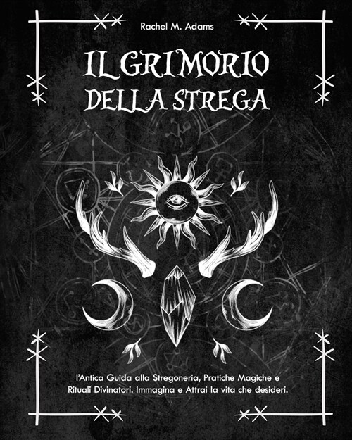 Il Grimorio della Strega: lAntica Guida alla Stregoneria, Pratiche Magiche e Rituali Divinatori. Immagina e Attrai la vita che desideri (Paperback)