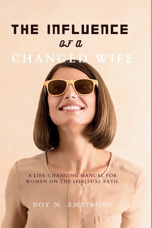 The Influence of a Changed Wife: A life-changing manual for women on the spiritual path. (Paperback)
