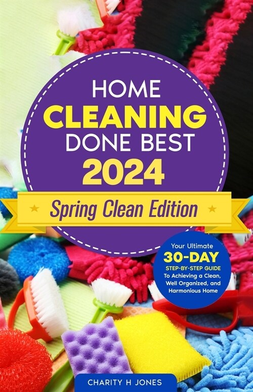 Home Cleaning Done Best 2024 Spring Clean Edition: Your Ultimate 30-Day Step-by-Step Guide to Achieving a Clean, Well Organized, and Harmonious Home (Paperback)