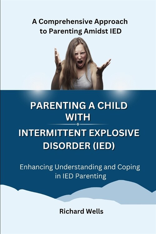 Parenting a Child with Intermittent Explosive Disorder (IED): A Comprehensive Approach to Parenting Amidst IED (Paperback)