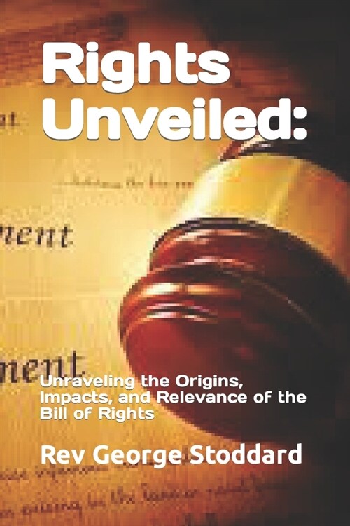 Rights Unveiled: : Unraveling the Origins, Impacts, and Relevance of the Bill of Rights (Paperback)