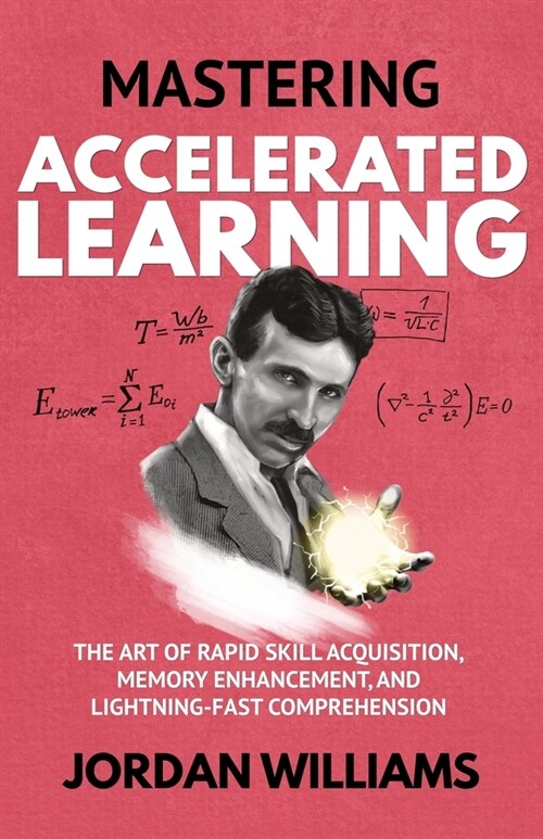 Mastering Accelerated Learning: The Art of Rapid Skill Acquisition, Memory Enhancement, and Lightning-Fast Comprehension (Paperback)