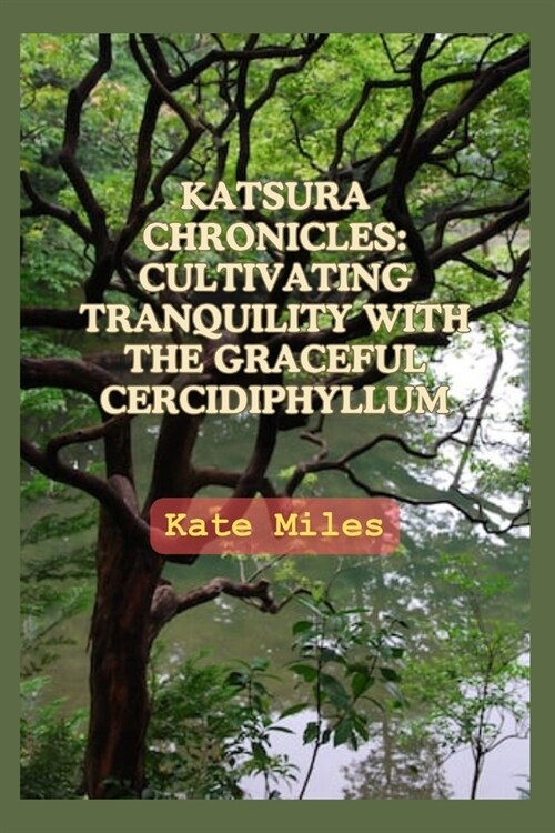 Katsura Chronicles: Cultivating Tranquility with the Graceful Cercidiphyllum: Discover the Art and Science of Growing Katsura Trees for a (Paperback)