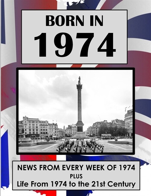 Born in 1974: UK and World news from every week of 1974. Plus how times have changed from 1974 to the 21st century. (Paperback)