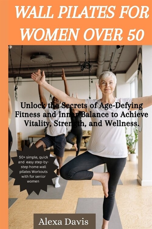 Wall pilates for women over 50: Unlock the Secrets of Age-Defying Fitness and Inner Balance to Achieve Vitality, Strength, and Wellness. (Paperback)